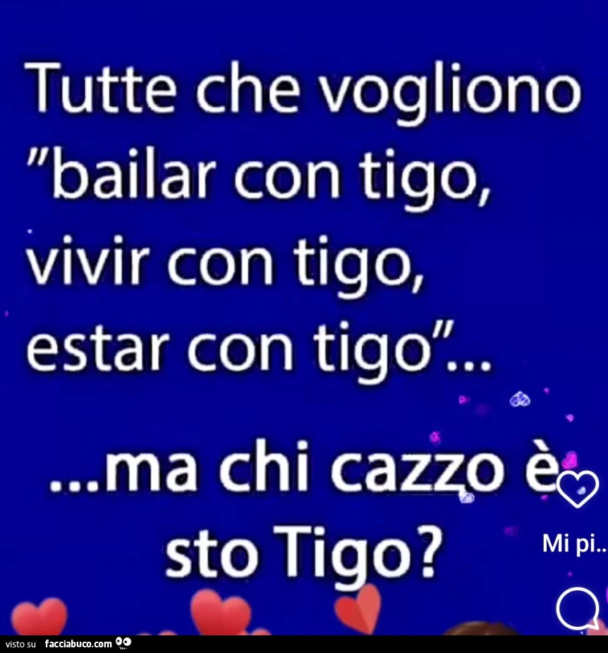 Tutte che vogliono bailar con tigo, vivir con tigo, estar con tigo… ma chi cazzo รจ sto tigo?