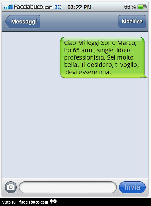 Ciao Mi leggi Sono Marco, ho 65 anni, single, libero professionista. Sei molto bella. Ti desidero, ti voglio, devi essere mia