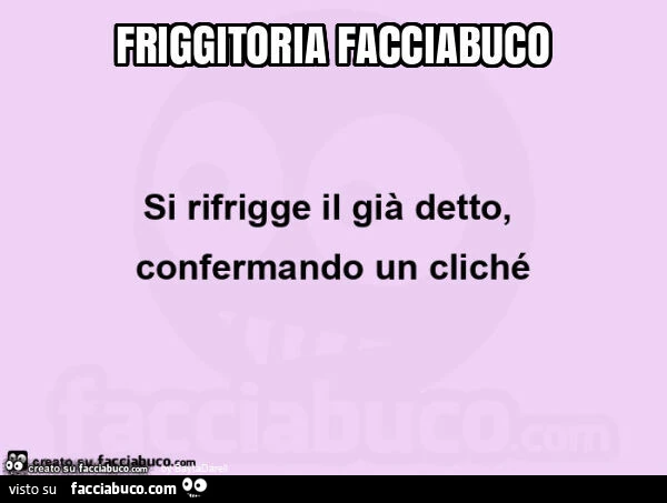Friggitoria facciabuco, si rifrigge il già detto, confermando un cliché