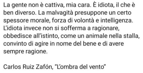 La gente non è cattiva, mia cara. È Idiota, il che è ben diverso. La malvagità presuppone un certo spessore morale, forza di volontà e intelligenza. L'idiota invece non si sofferma a ragionare