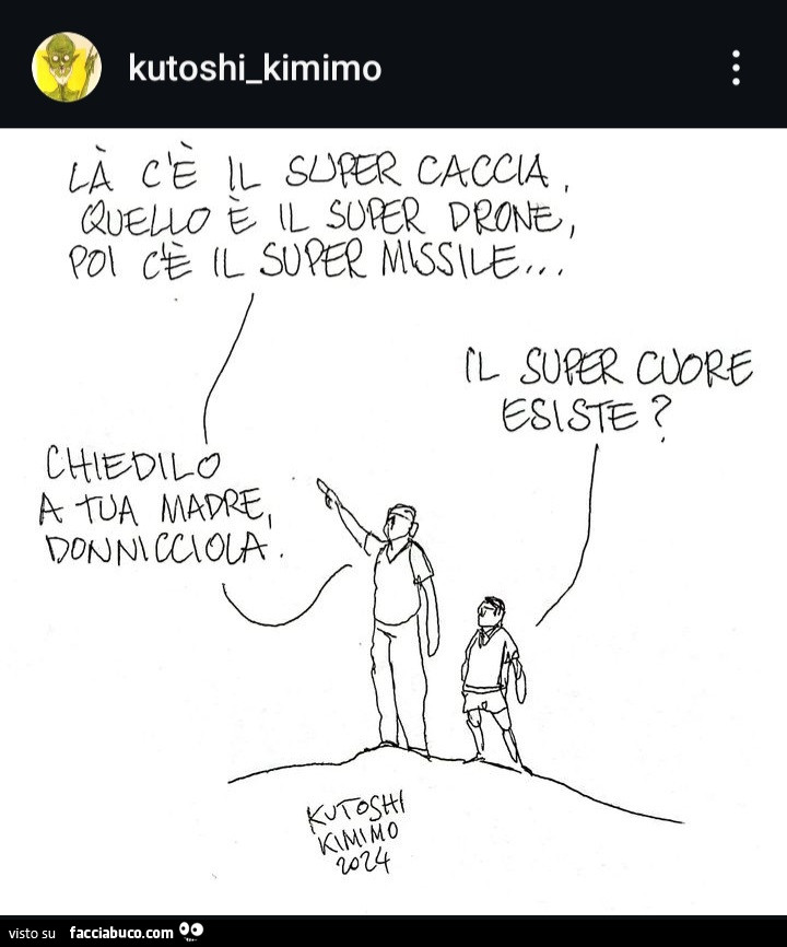 Là c'è il super caccia, quello è il super drone, poi c'è il super missile. Il super cuore esiste? Chiedilo a tua madre donnicciola