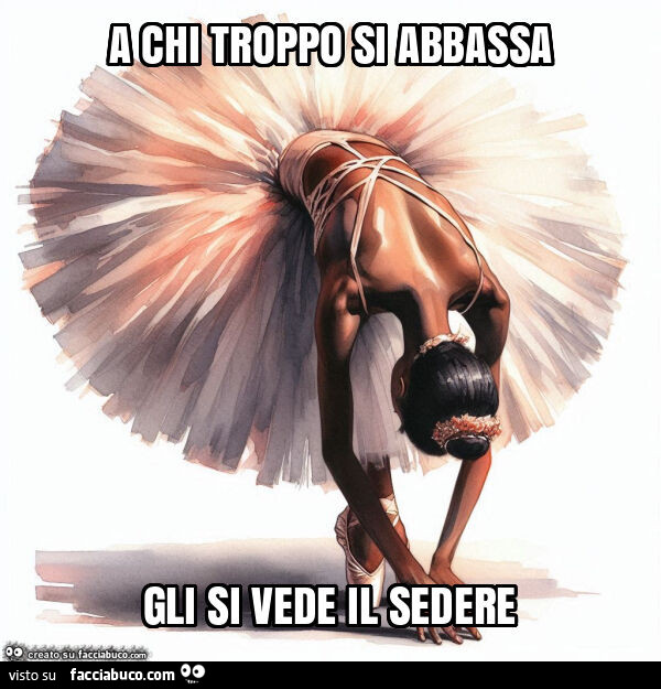 A chi troppo si abbassa gli si vede il sedere