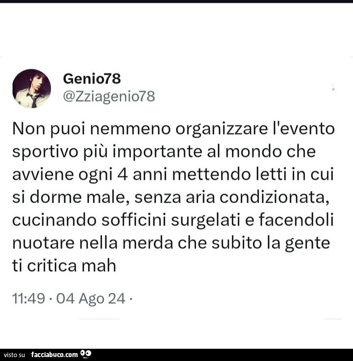 Non puoi nemmeno organizzare l'evento sportivo più importante al mondo che avviene ogni 4 anni mettendo letti in cui si dorme male, senza aria condizionata, cucinando sofficini surgelati e facendoli nuotare nella merda che subito la gente ti critica