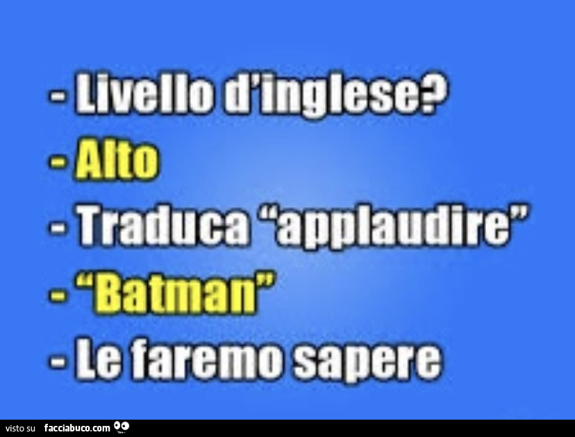 Livello d'inglese? Alto. Traduca applaudire. Batman? Le faremo sapere