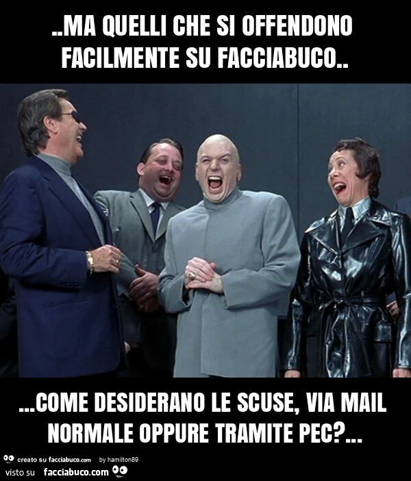 Ma quelli che si offendono facilmente su facciabuco&hellip; come desiderano le scuse, via mail normale oppure tramite pec?