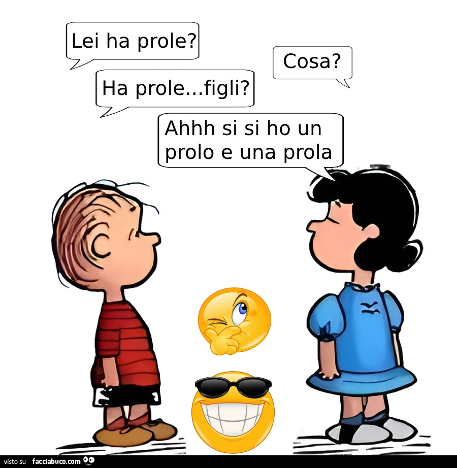 Lei ha prole? Cosa? Ha prole&hellip; figli? Ahhh si si ho un prolo e una prola