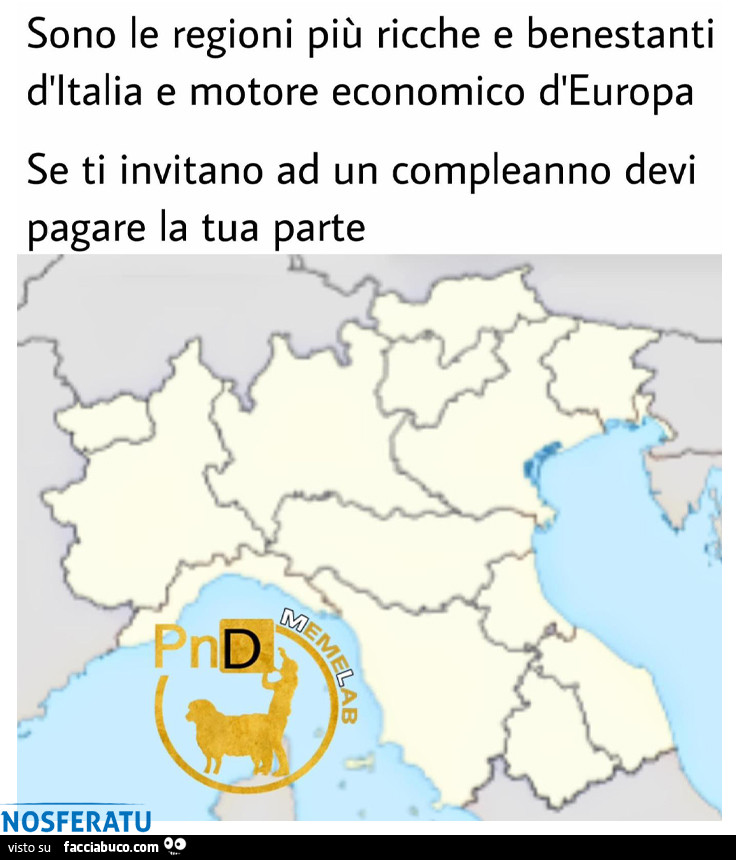 Sono le regioni più ricche e benestanti d'italia e motore economico d'europa. Se ti invitano ad un compleanno devi pagare la tua parte