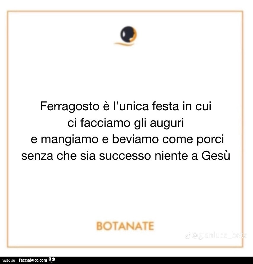 Ferragosto è l'unica festa in cui ci facciamo gli auguri e mangiamo e beviamo come porci senza che sia successo niente a gesù
