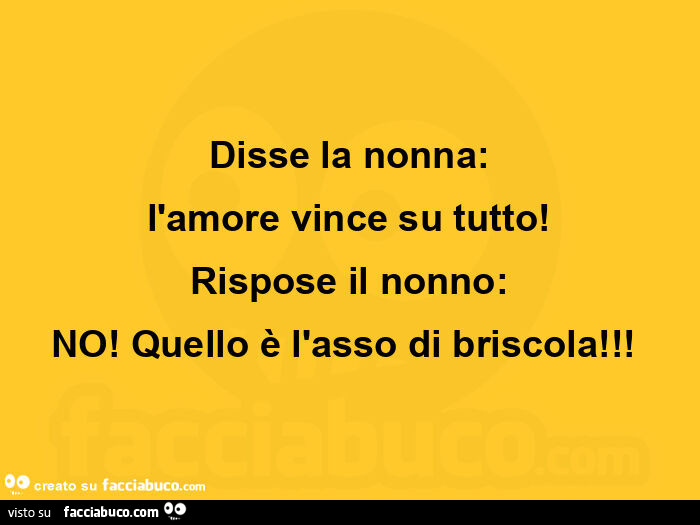 Disse la nonna: l'amore vince su tutto! Rispose il nonno: no! Quello è l'asso di briscola