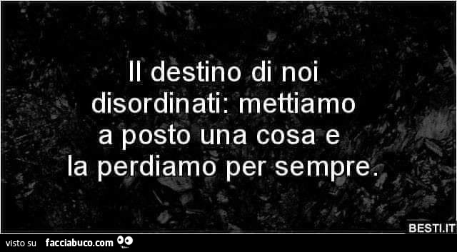 Il destino di noi disordinati: mettiamo a posto una cosa e la perdiamo per sempre