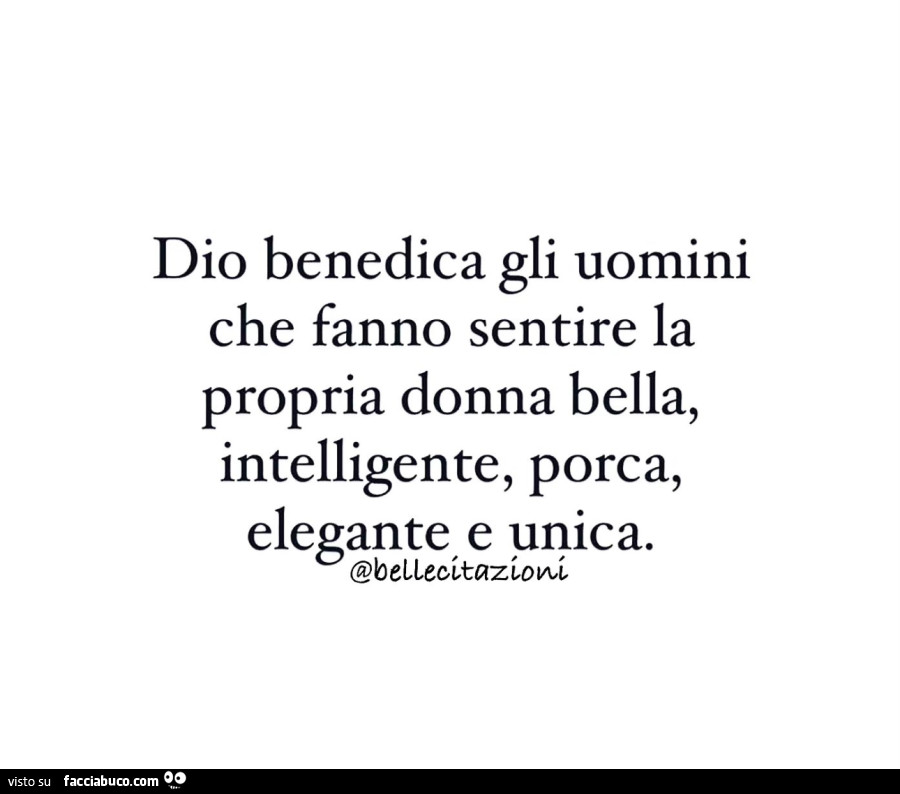 Dio benedica gli uomini che fanno sentire la propria donna bella, intelligente, porca, elegante e unica