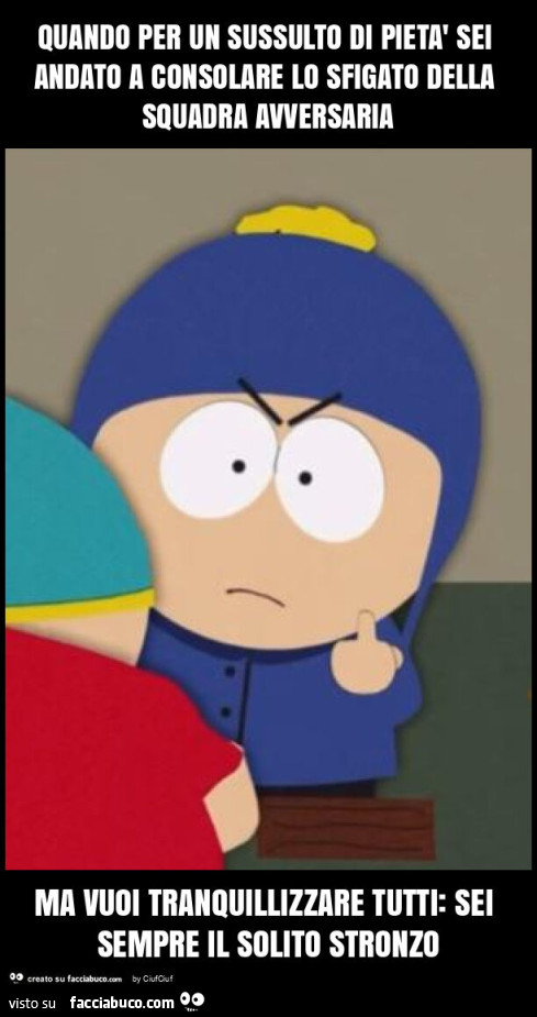 Quando per un sussulto di pietà sei andato a consolare lo sfigato della squadra avversaria ma vuoi tranquillizzare tutti: sei sempre il solito stronzo
