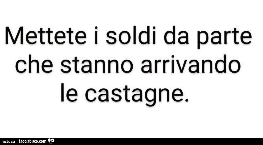 Mettete i soldi da parte che stanno arrivando le castagne