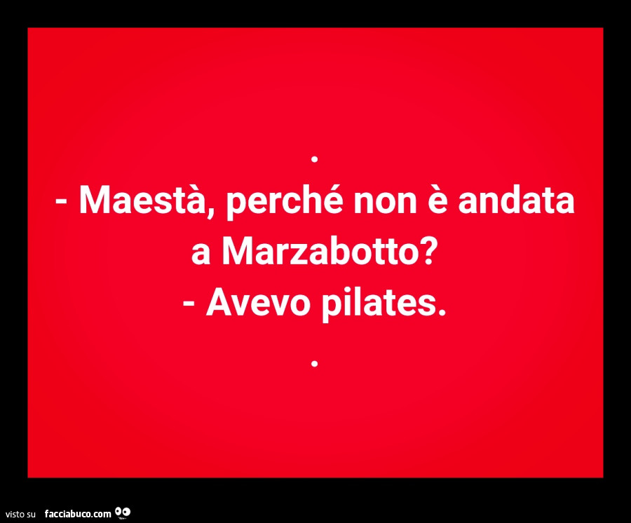 Maestà, perché non è andata a marzabotto? Avevo pilates