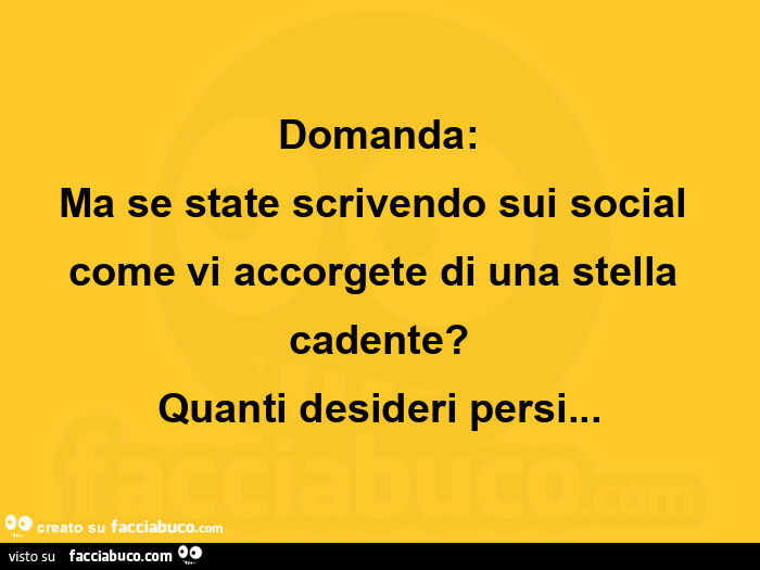 Domanda: ma se state scrivendo sui social come vi accorgete di una stella cadente? Quanti desideri persi