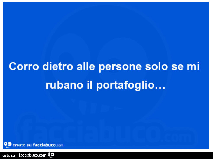 Corro dietro alle persone solo se mi rubano il portafoglio