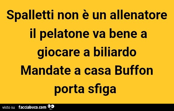 Spalletti non è un allenatore il pelatone va bene a giocare a biliardo mandate a casa buffon porta sfiga