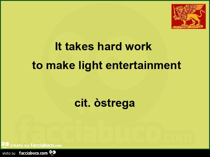 It takes hard work to make light entertainment cit. ÒStrega