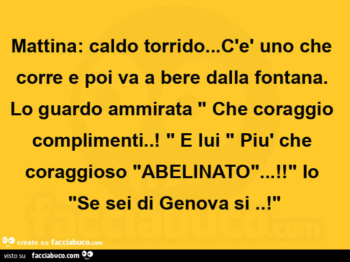 Mattina: caldo torrido… c'è uno che corre e poi va a bere dalla fontana. Lo guardo ammirata che coraggio complimenti. E lui più che coraggioso abelinato