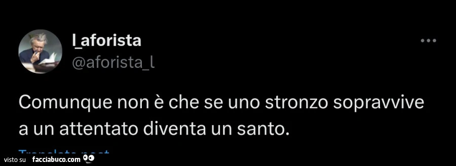 Comunque non è che se uno stronzo sopravvive a un attentato diventa un santo