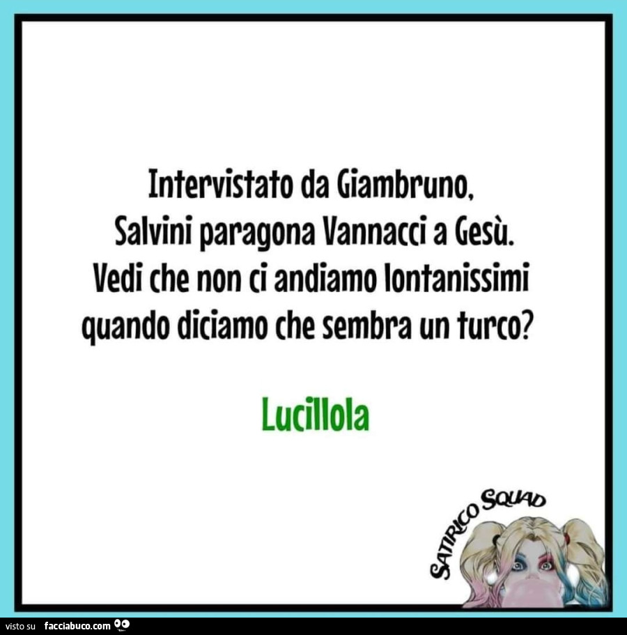 Intervistato da Giambruno. Salvini paragona vannacci a gesù. Vedi che non ci andiamo lontanissimi quando diciamo che sembra un turco? Lucillola