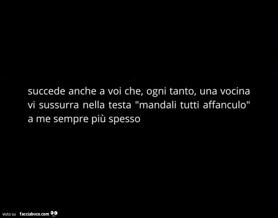 Succede anche a voi che, ogni tanto, una vocina vi sussurra nella testa mandali tutti affanculo a me sempre più spesso