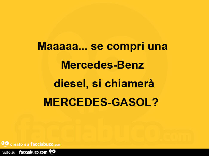 Maaaaa… se compri una  mercedes-benz  diesel, si chiamerà mercedes-gasol?   