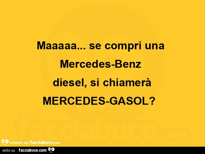 Maaaaa&hellip; se compri una  mercedes-benz  diesel, si chiamerà mercedes-gasol?   