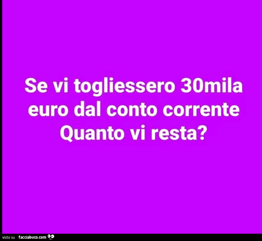 Se vi togliessero 30mila euro dal conto corrente quanto vi resta?