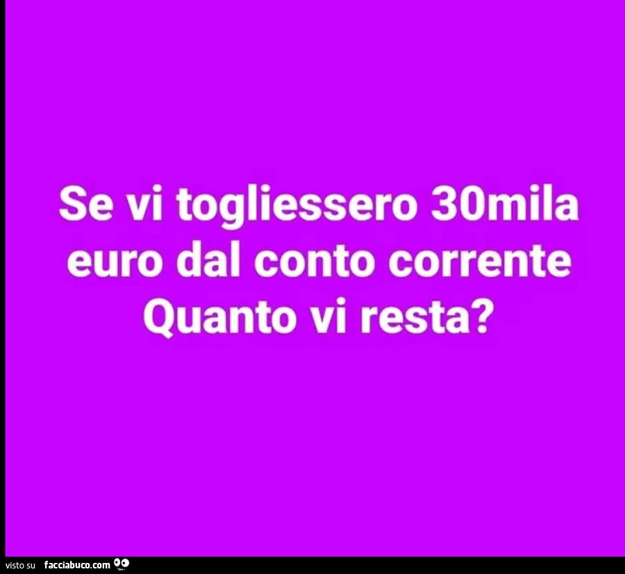 Se vi togliessero 30mila euro dal conto corrente quanto vi resta?