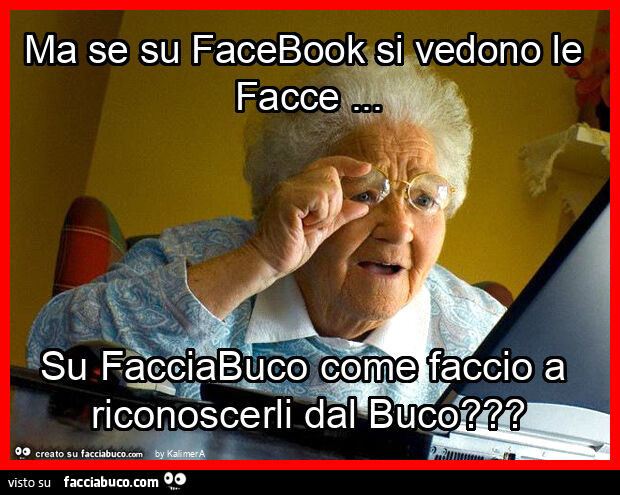 Ma se su facebook si vedono le facce… su facciabuco come faccio a riconoscerli dal buco?