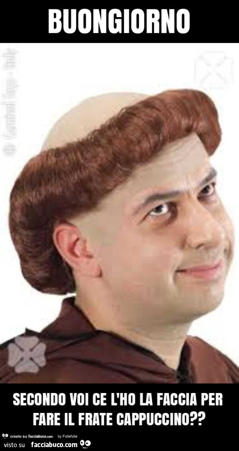 Buongiorno secondo voi ce l'ho la faccia per fare il frate cappuccino?