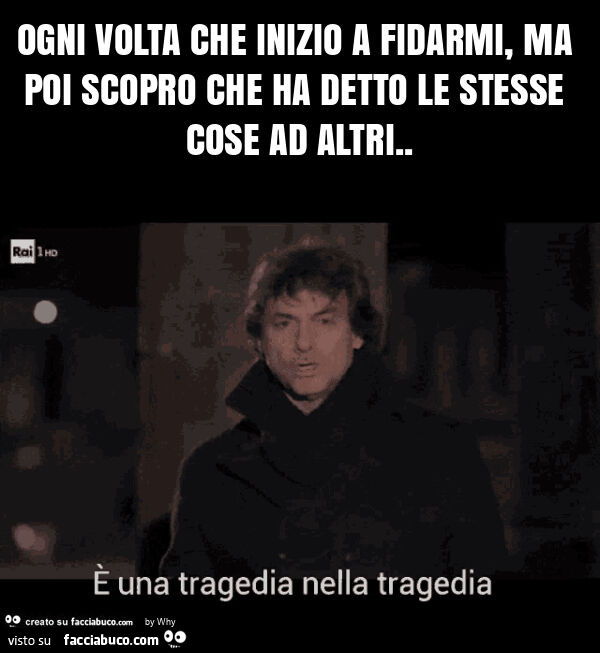 Ogni volta che inizio a fidarmi, ma poi scopro che ha detto le stesse cose ad altri