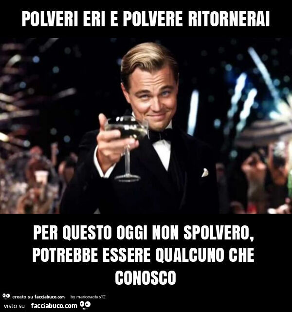 Polveri eri e polvere ritornerai per questo oggi non spolvero, potrebbe essere qualcuno che conosco