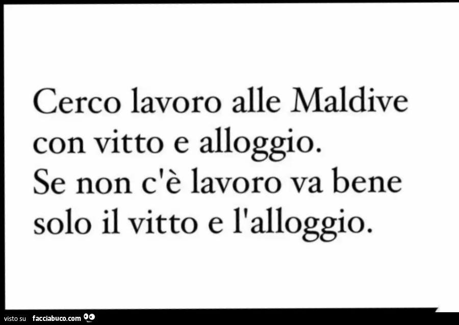 Cerco lavoro alle maldive con vitto e alloggio. Se non c'è lavoro va bene solo il vitto e l'alloggio