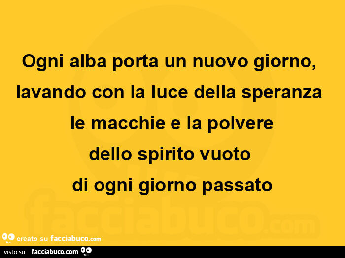 Ogni alba porta un nuovo giorno, lavando con la luce della speranza le macchie e la polvere dello spirito vuoto di ogni giorno passato