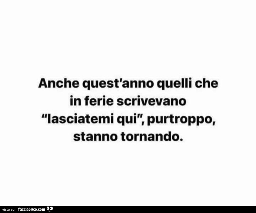 Anche quest'anno quelli che in ferie scrivevano lasciatemi qui, purtroppo, stanno tornando