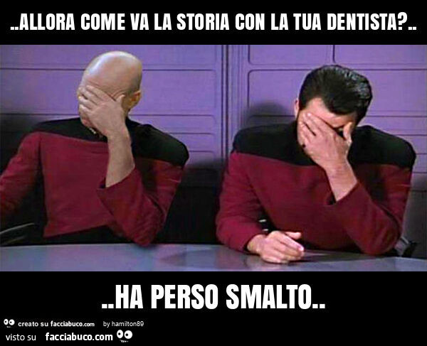 Allora come va la storia con la tua dentista? … ha perso smalto