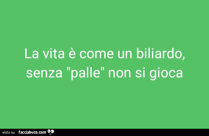 La vita è come un biliardo, senza palle non si gioca