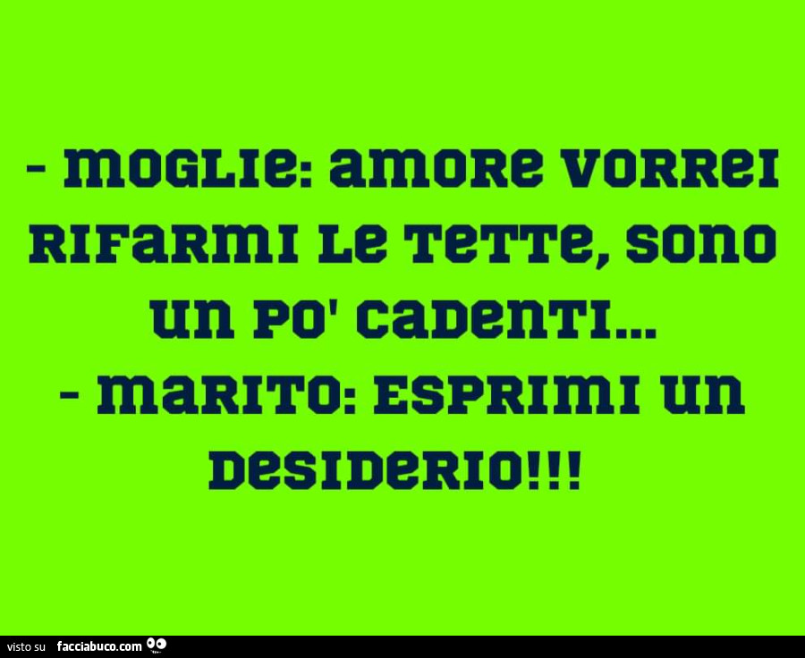 Moglie: amore vorrei rifarmi le tette, sono un po' cadenti… marito: esprimi un desiderio