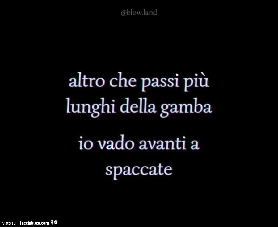 Altro che passi più lunghi della gamba io vado avanti a spaccate