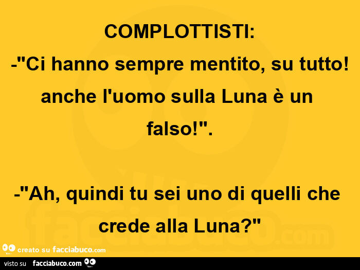 Complottisti: ci hanno sempre mentito, su tutto! Anche l'uomo sulla luna è un falso! Ah, quindi tu sei uno di quelli che crede alla luna?