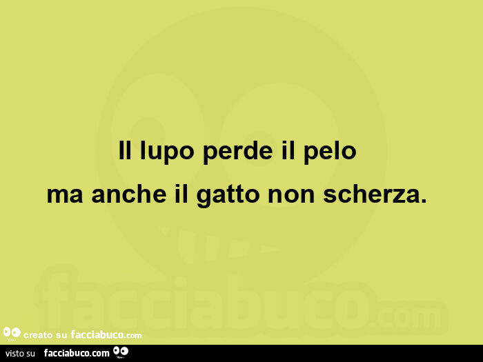 Il lupo perde il pelo ma anche il gatto non scherza.