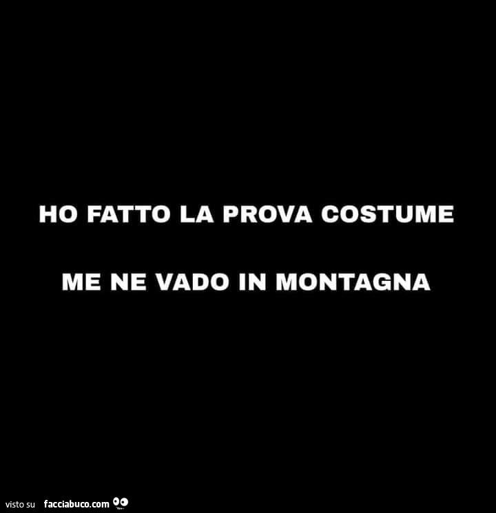 Ho fatto la prova costume me ne vado in montagna