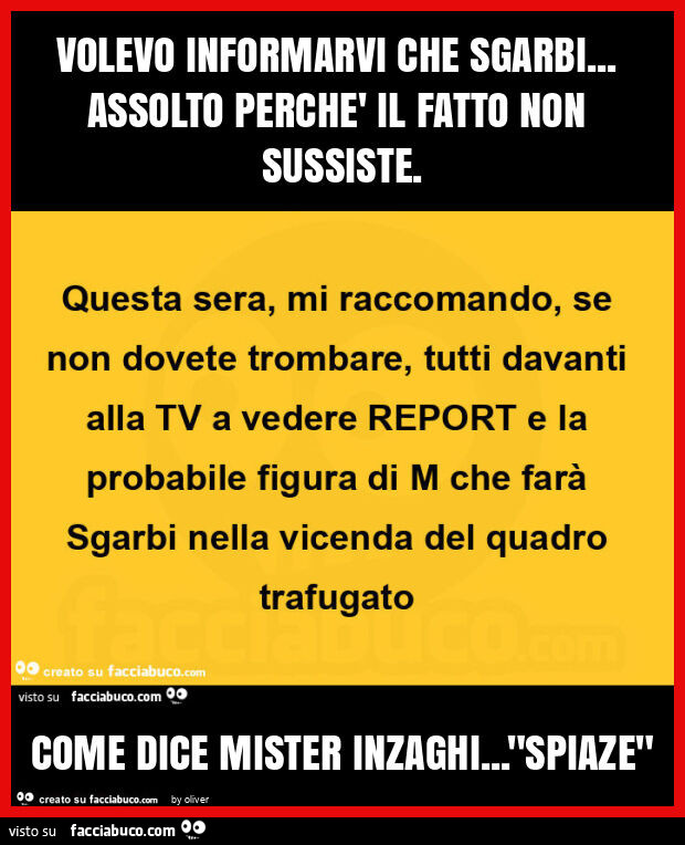 Volevo informarvi che sgarbi… assolto perchè il fatto non sussiste. Come dice mister inzaghi… spiaze