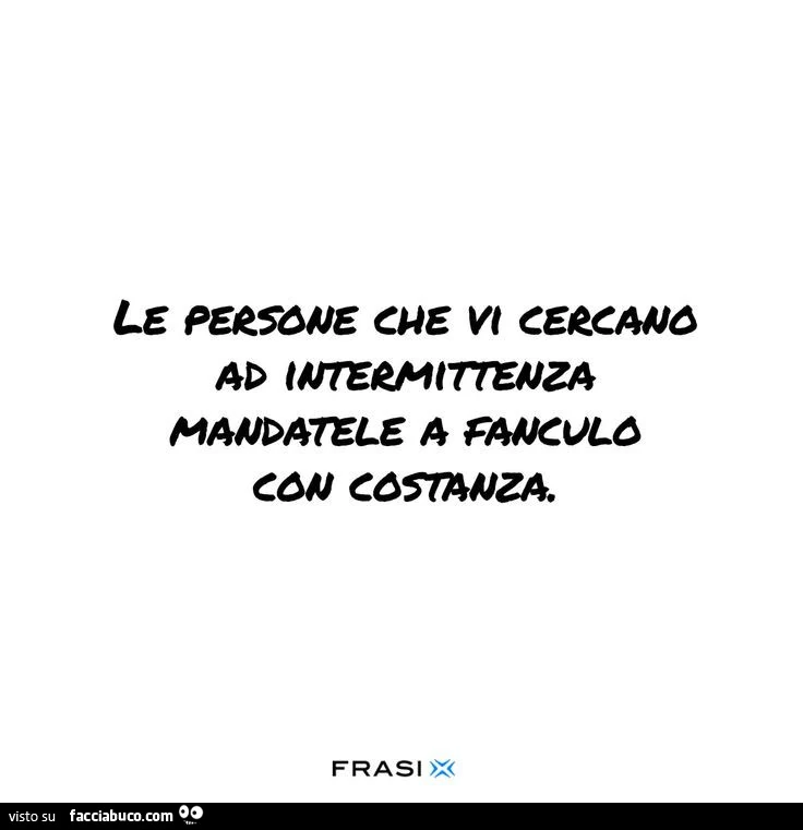 Fanculo Le persone che vi cercano ad intermittenza mandatele a fanculo con ...
