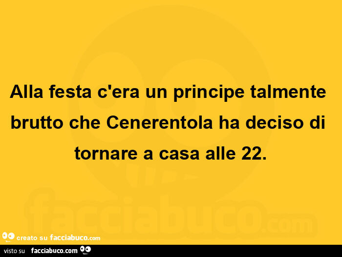 Alla festa c'era un principe talmente brutto che Cenerentola ha deciso di tornare a casa alle 22