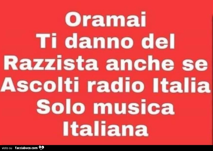 Oramai ti danno del razzista anche se ascolti radio italia solo musica italiana