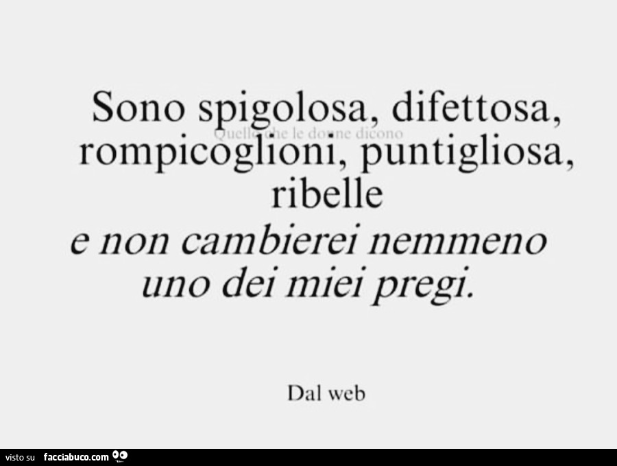 Sono spigolosa, difettosa, rompicoglioni, puntigliosa, ribelle e non cambierei nemmeno uno dei miei pregi