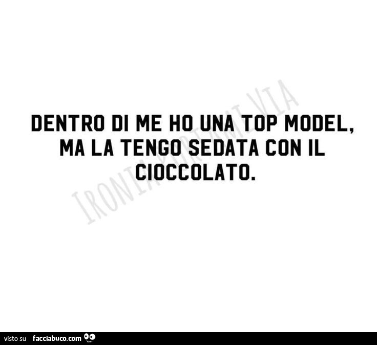 Dentro di me ho una top model, ma la tengo sedata con il cioccolato